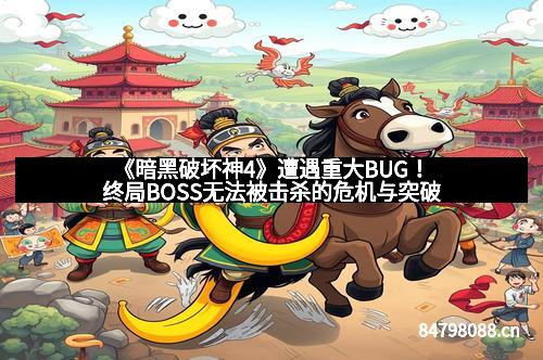 《暗黑破坏神4》遭遇重大BUG！终局BOSS无法被击杀的危机与突破
